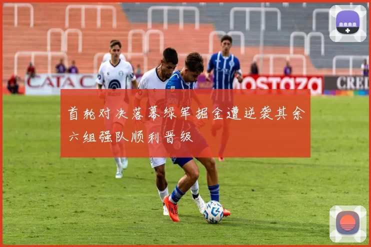 首轮对决落幕绿军掘金遭逆袭其余六组强队顺利晋级