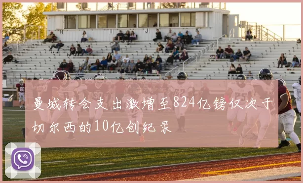 曼城转会支出激增至824亿镑仅次于切尔西的10亿创纪录
