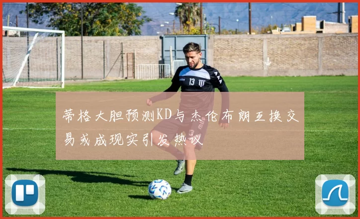 蒂格大胆预测KD与杰伦布朗互换交易或成现实引发热议