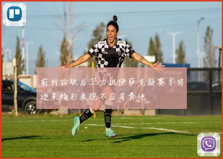 前利兹联后卫力挺伊萨克新赛季将迎来精彩表现不应苛责他