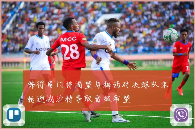 佛得角门将渴望与梅西对决球队末轮迎战沙特争取晋级希望
