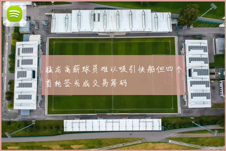 猛龙高薪球员难以吸引快船但四个首轮签或成交易筹码