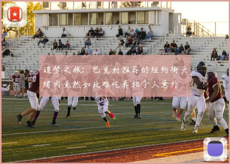 追梦之旅：巴克利推荐的纽约街头烤肉竟然如此难吃真相令人意外