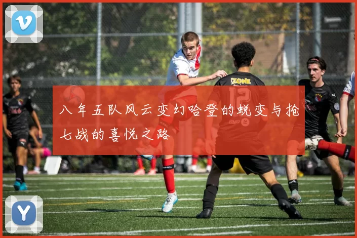 八年五队风云变幻哈登的蜕变与抢七战的喜悦之路
