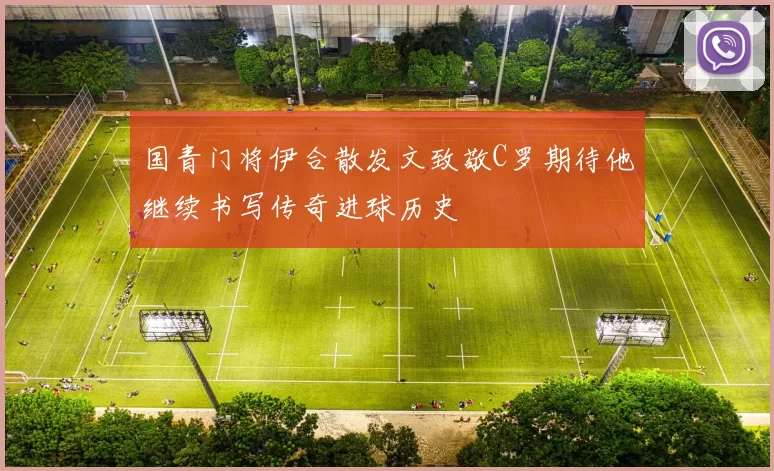 国青门将伊合散发文致敬C罗期待他继续书写传奇进球历史