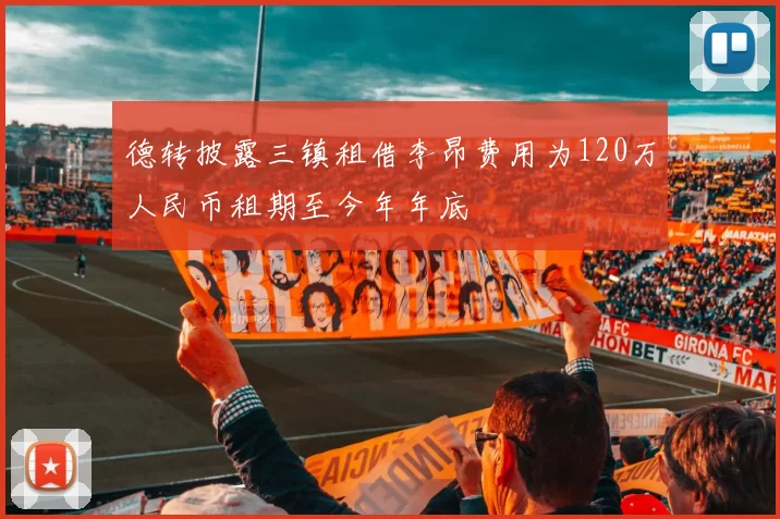 德转披露三镇租借李昂费用为120万人民币租期至今年年底