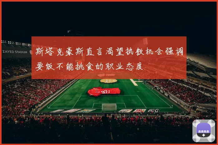 斯塔克豪斯直言渴望执教机会强调要饭不能挑食的职业态度
