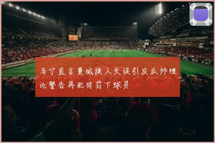 马宁直言曼城换人失误引发瓜帅理论警告再犯将罚下球员
